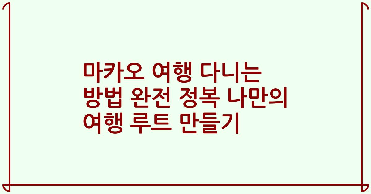 마카오 여행 다니는 방법 완전 정복 나만의 여행 루트 만들기