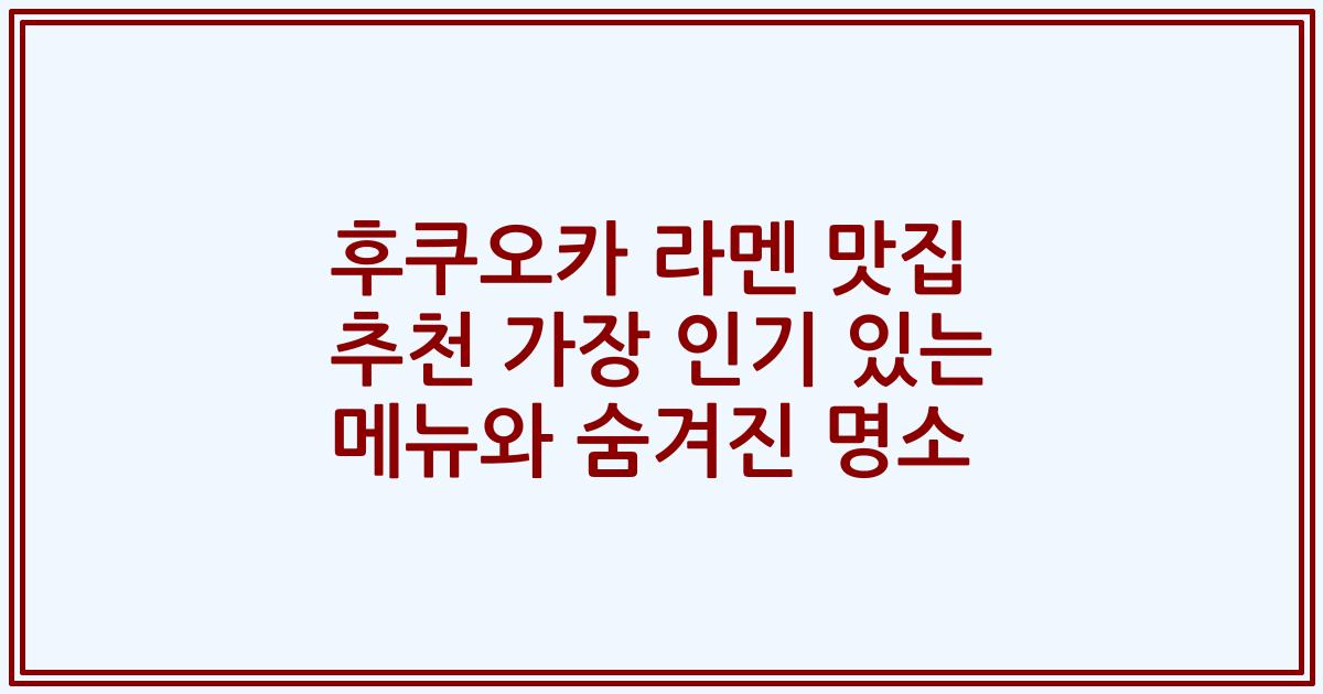 후쿠오카 라멘 맛집 추천 가장 인기 있는 메뉴와 숨겨진 명소