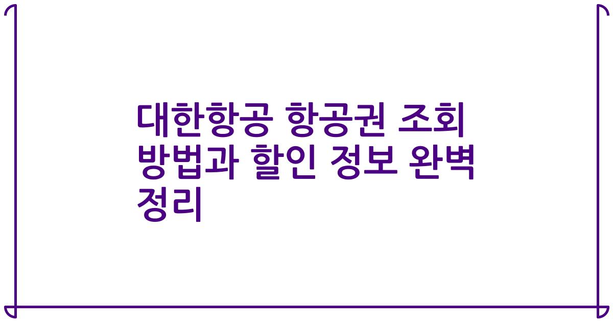 대한항공 항공권 조회 방법과 할인 정보 완벽 정리