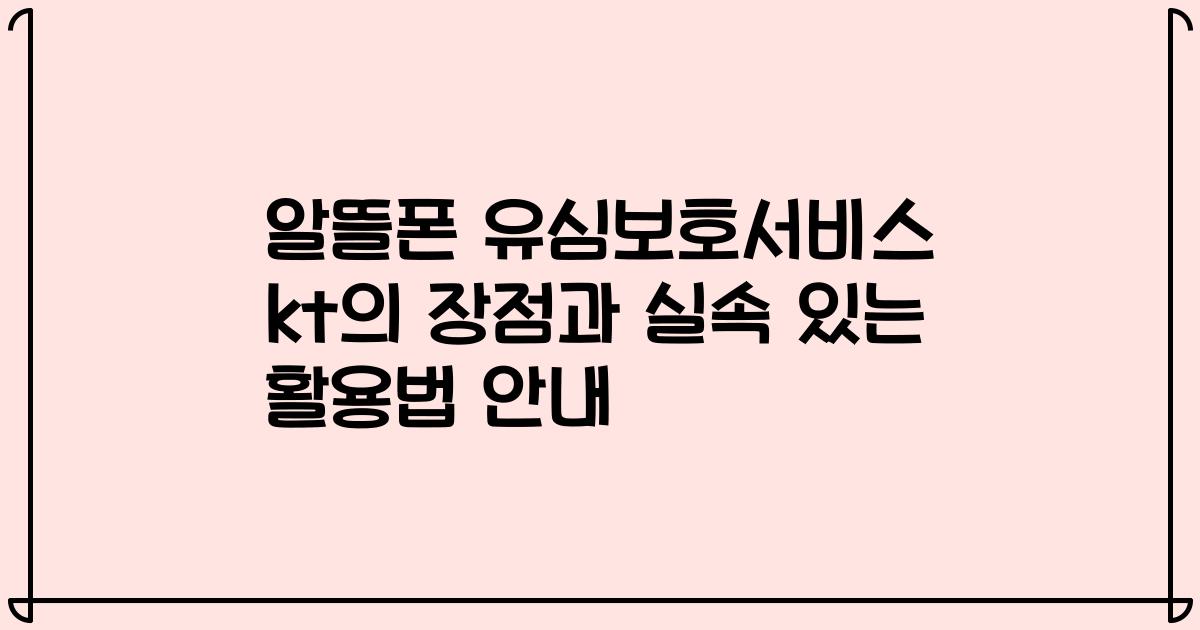 알뜰폰 유심보호서비스 kt의 장점과 실속 있는 활용법 안내