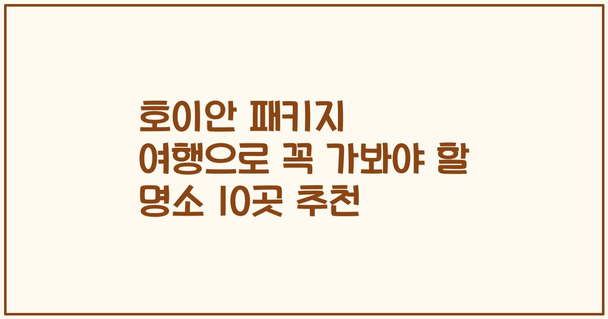 호이안 패키지 여행으로 꼭 가봐야 할 명소 10곳 추천
