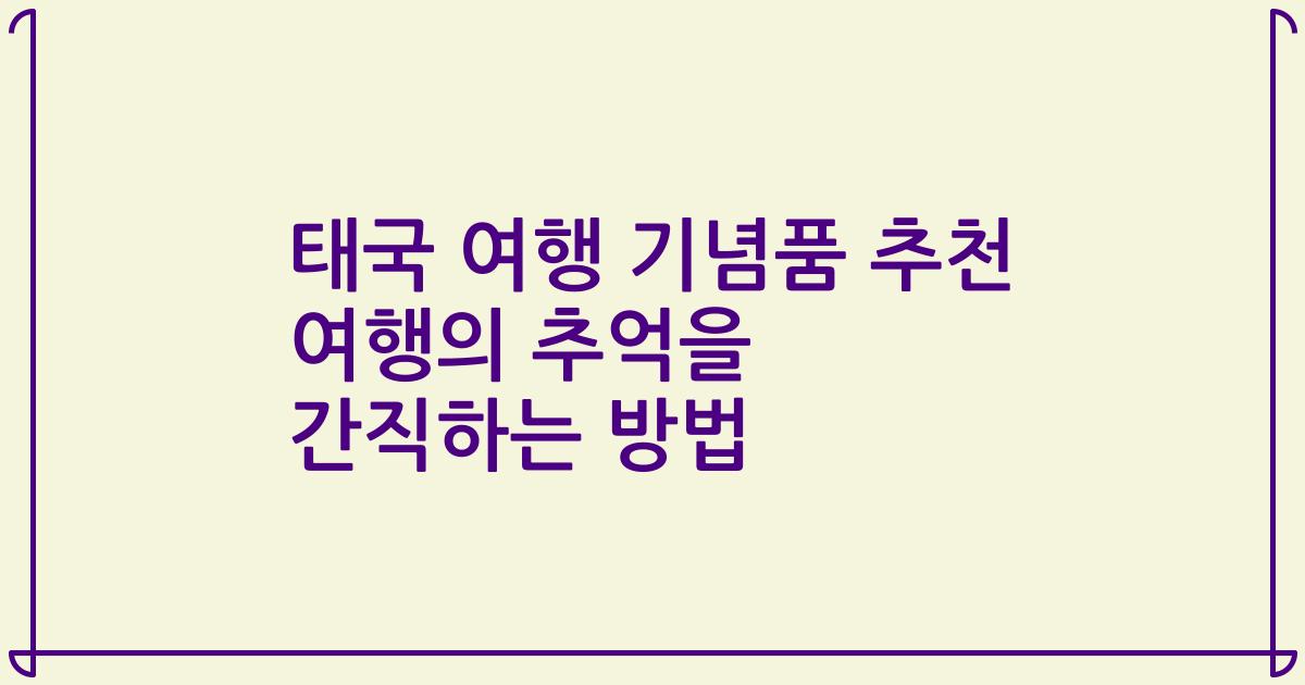 태국 여행 기념품 추천 여행의 추억을 간직하는 방법