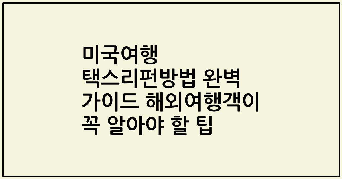 미국여행 택스리펀방법 완벽 가이드 해외여행객이 꼭 알아야 할 팁