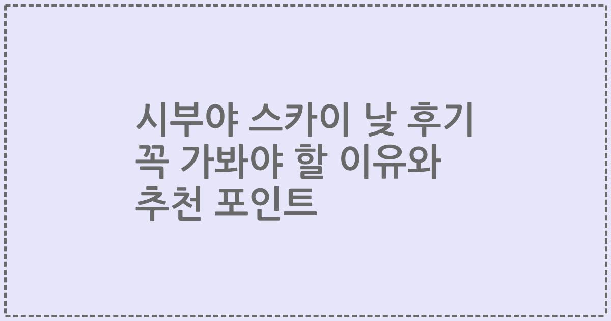 시부야 스카이 낮 후기 꼭 가봐야 할 이유와 추천 포인트