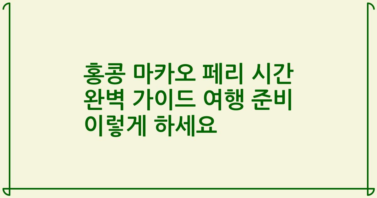 홍콩 마카오 페리 시간 완벽 가이드 여행 준비 이렇게 하세요