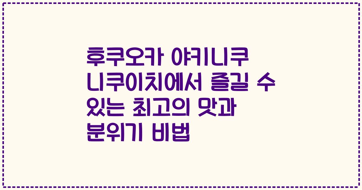 후쿠오카 야키니쿠 니쿠이치에서 즐길 수 있는 최고의 맛과 분위기 비법