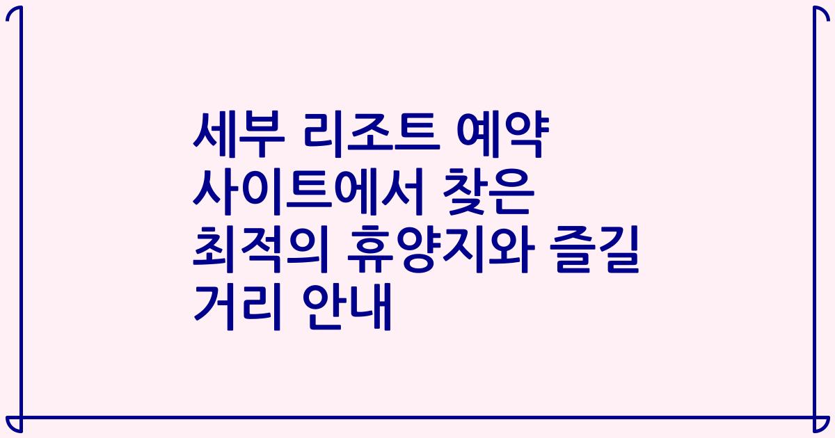 세부 리조트 예약 사이트에서 찾은 최적의 휴양지와 즐길 거리 안내
