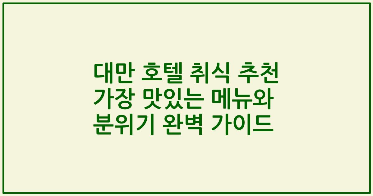 대만 호텔 취식 추천 가장 맛있는 메뉴와 분위기 완벽 가이드