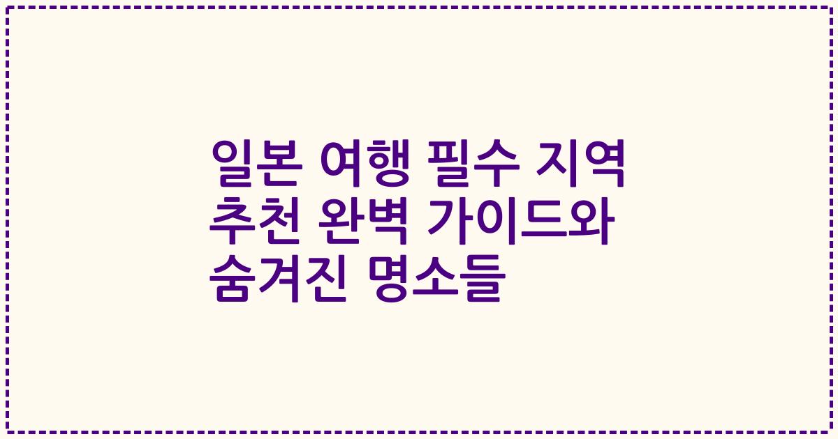 일본 여행 필수 지역 추천 완벽 가이드와 숨겨진 명소들