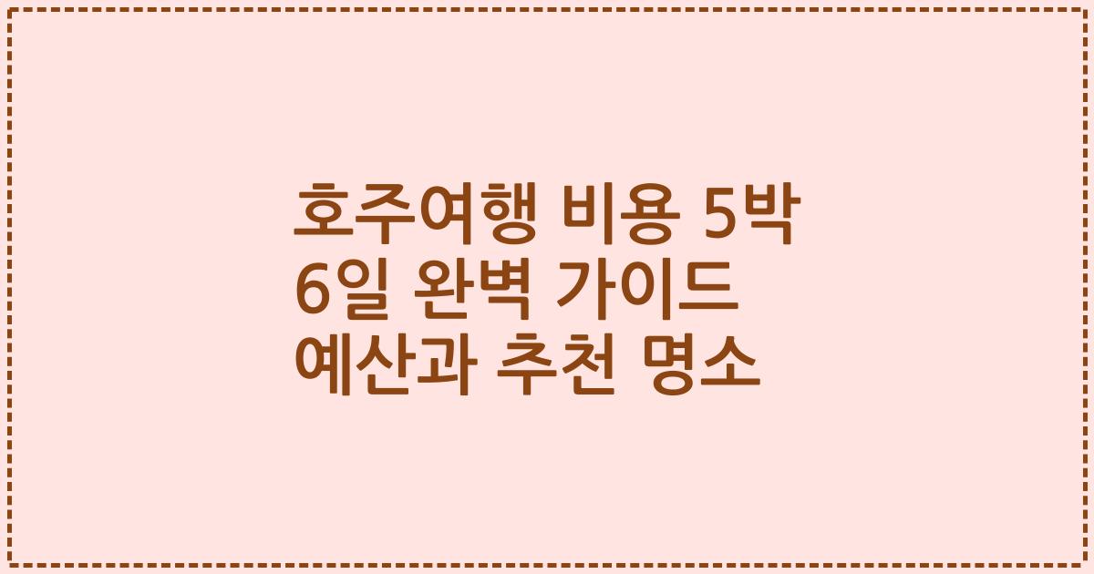 호주여행 비용 5박 6일 완벽 가이드 예산과 추천 명소