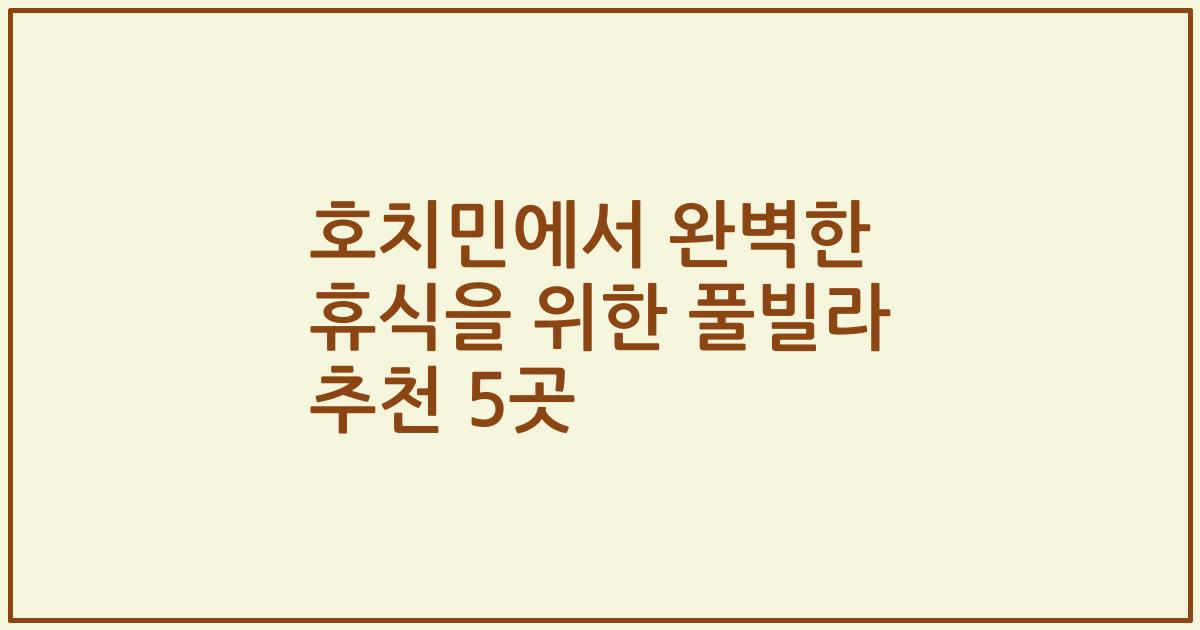 호치민에서 완벽한 휴식을 위한 풀빌라 추천 5곳
