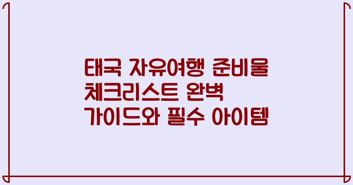 태국 자유여행 준비물 체크리스트 완벽 가이드와 필수 아이템