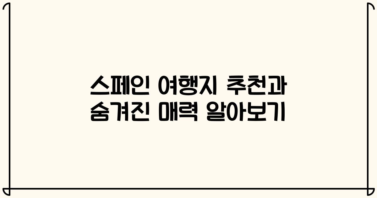 스페인 여행지 추천과 숨겨진 매력 알아보기