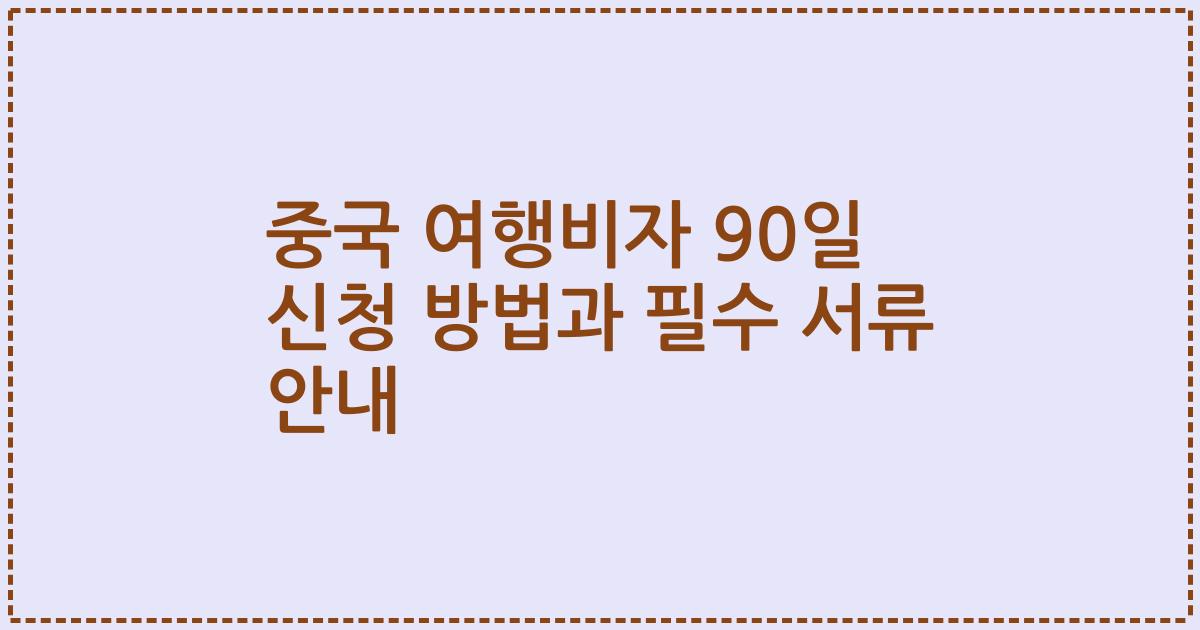 중국 여행비자 90일 신청 방법과 필수 서류 안내