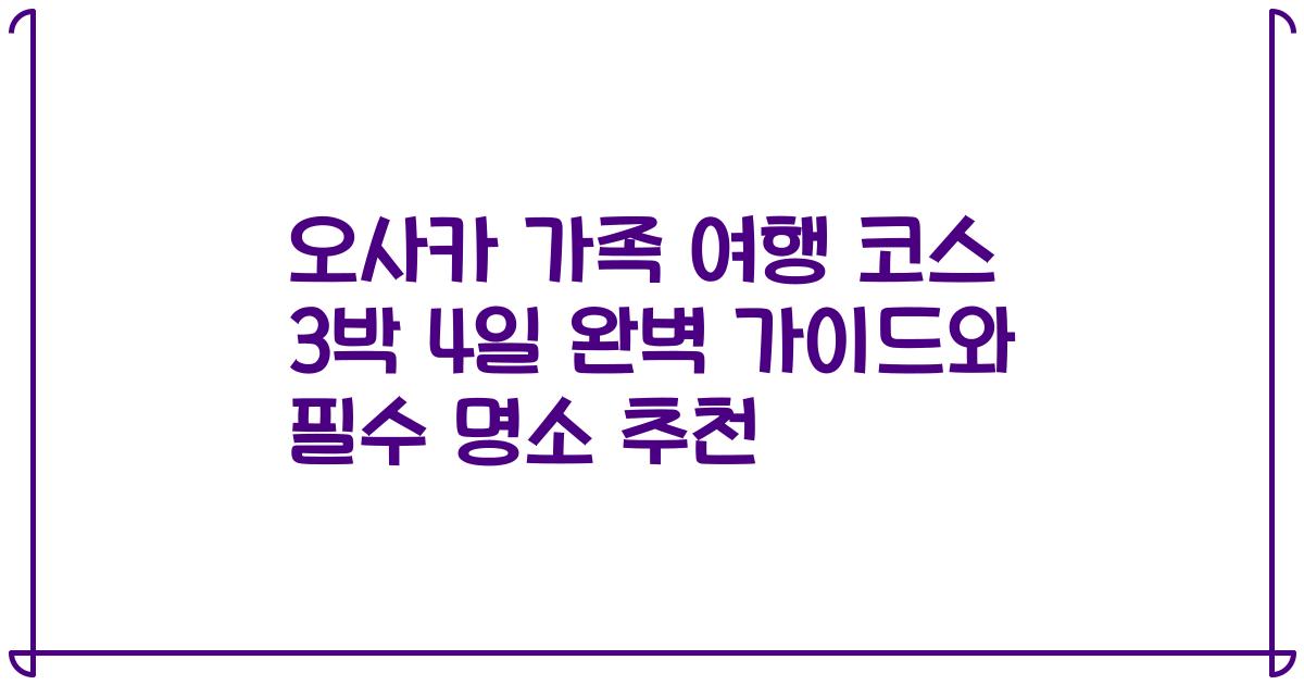 오사카 가족 여행 코스 3박 4일 완벽 가이드와 필수 명소 추천