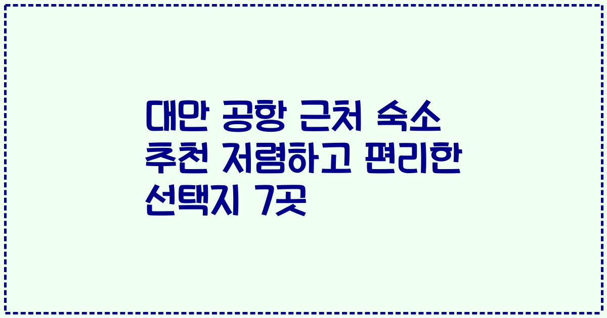 대만 공항 근처 숙소 추천 저렴하고 편리한 선택지 7곳
