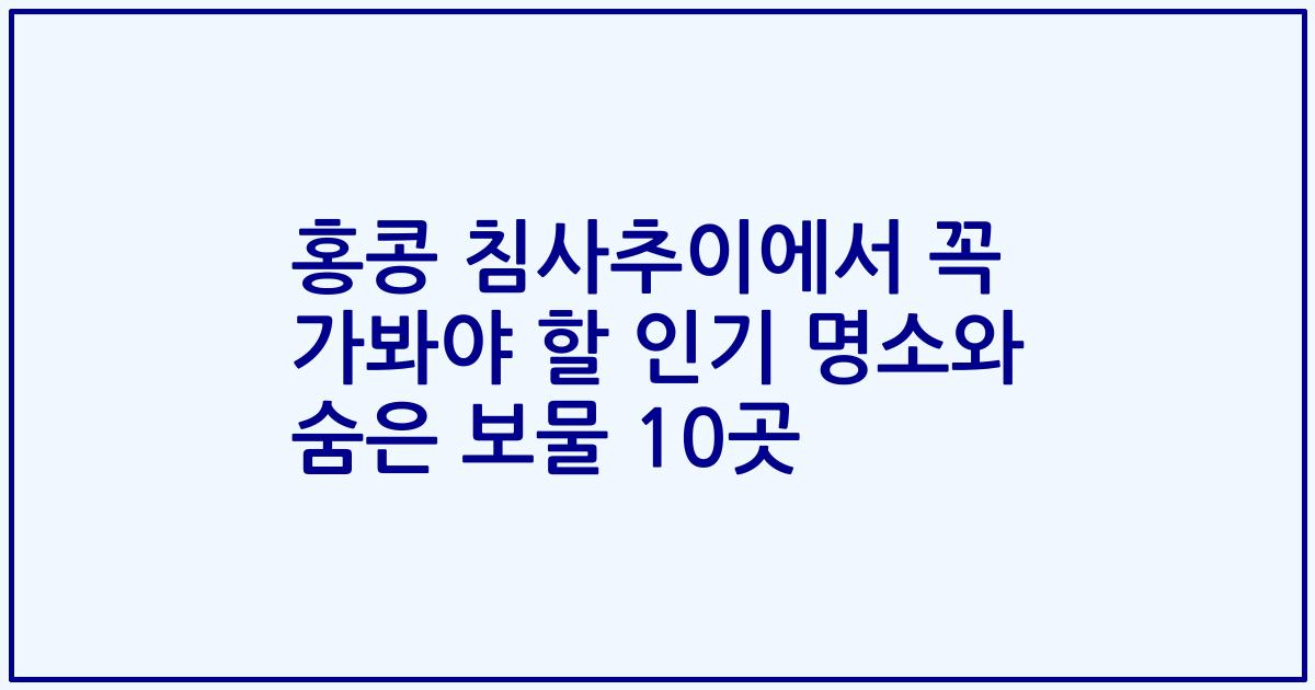 홍콩 침사추이에서 꼭 가봐야 할 인기 명소와 숨은 보물 10곳