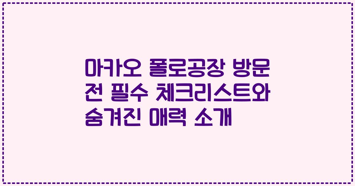 마카오 폴로공장 방문 전 필수 체크리스트와 숨겨진 매력 소개