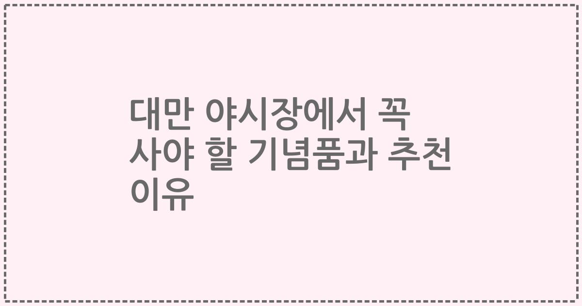 대만 야시장에서 꼭 사야 할 기념품과 추천 이유