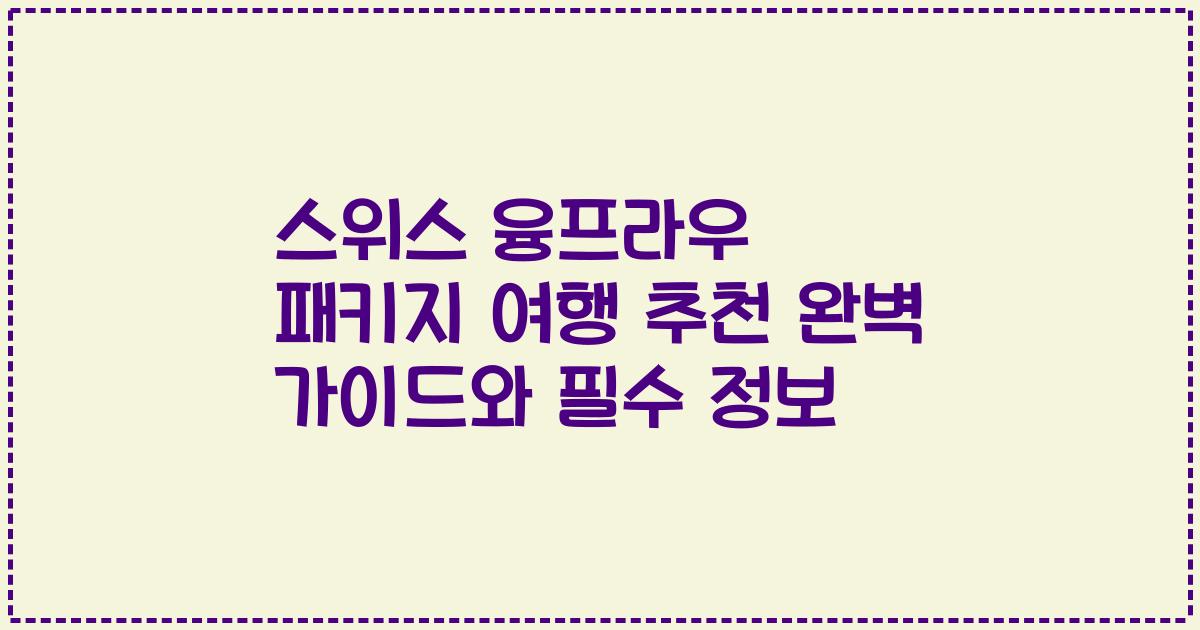 스위스 융프라우 패키지 여행 추천 완벽 가이드와 필수 정보