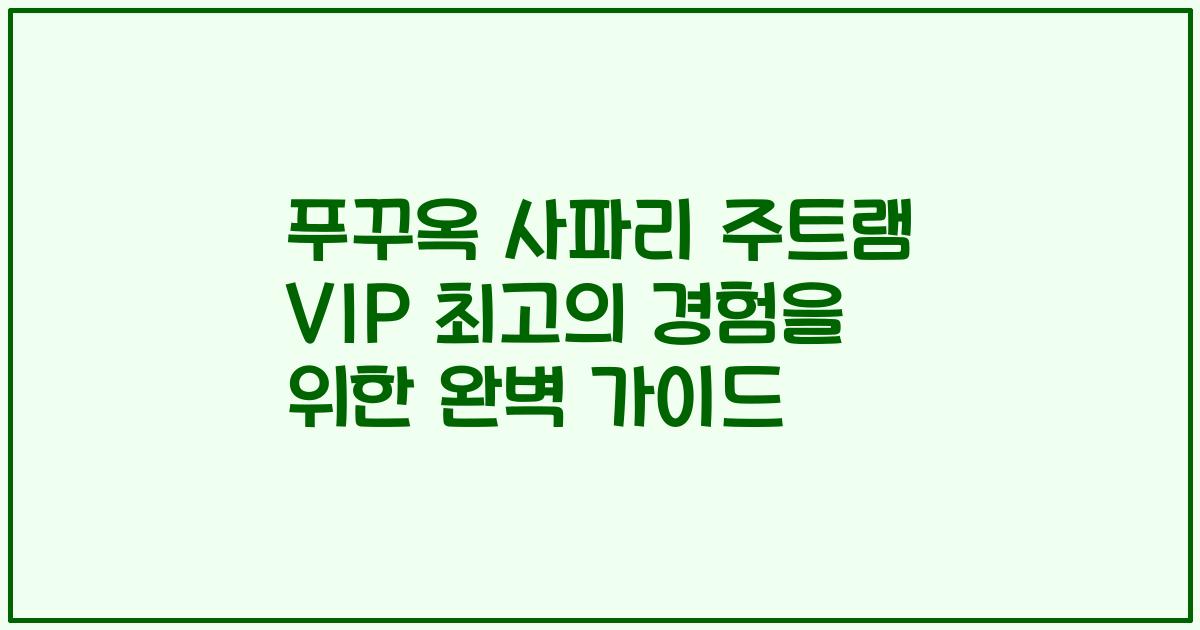 푸꾸옥 사파리 주트램 VIP 최고의 경험을 위한 완벽 가이드