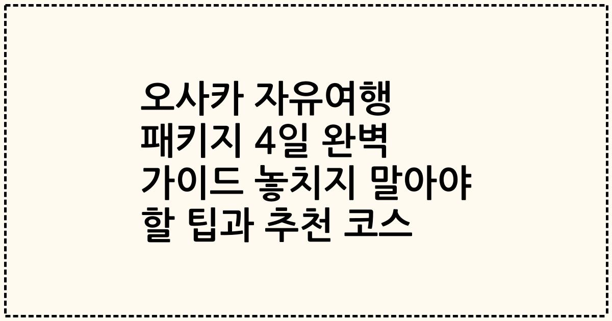 오사카 자유여행 패키지 4일 완벽 가이드 놓치지 말아야 할 팁과 추천 코스