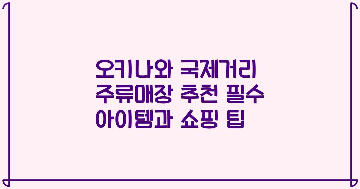 오키나와 국제거리 주류매장 추천 필수 아이템과 쇼핑 팁