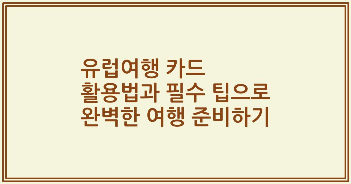 유럽여행 카드 활용법과 필수 팁으로 완벽한 여행 준비하기