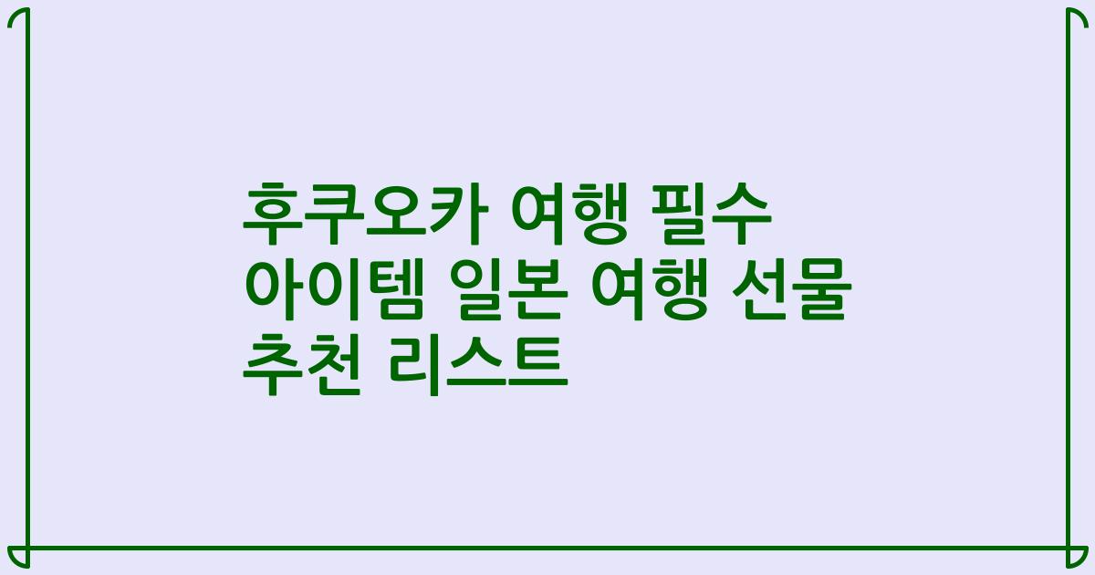 후쿠오카 여행 필수 아이템 일본 여행 선물 추천 리스트