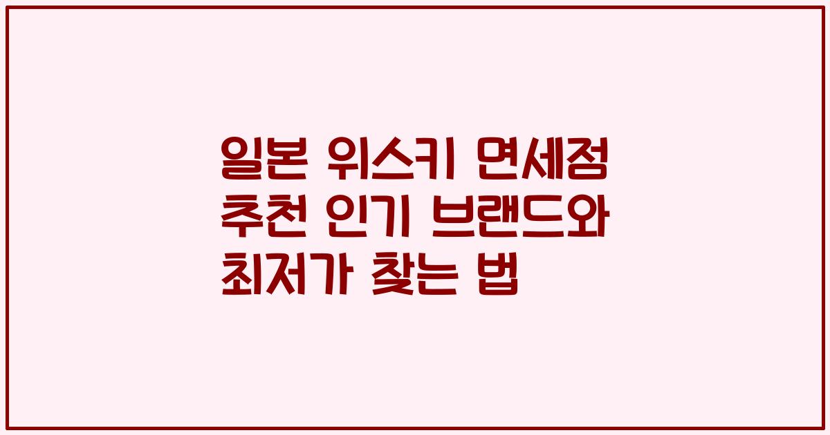 일본 위스키 면세점 추천 인기 브랜드와 최저가 찾는 법