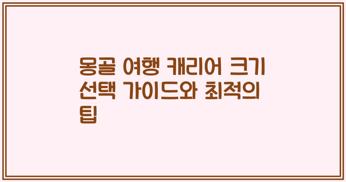 몽골 여행 캐리어 크기 선택 가이드와 최적의 팁