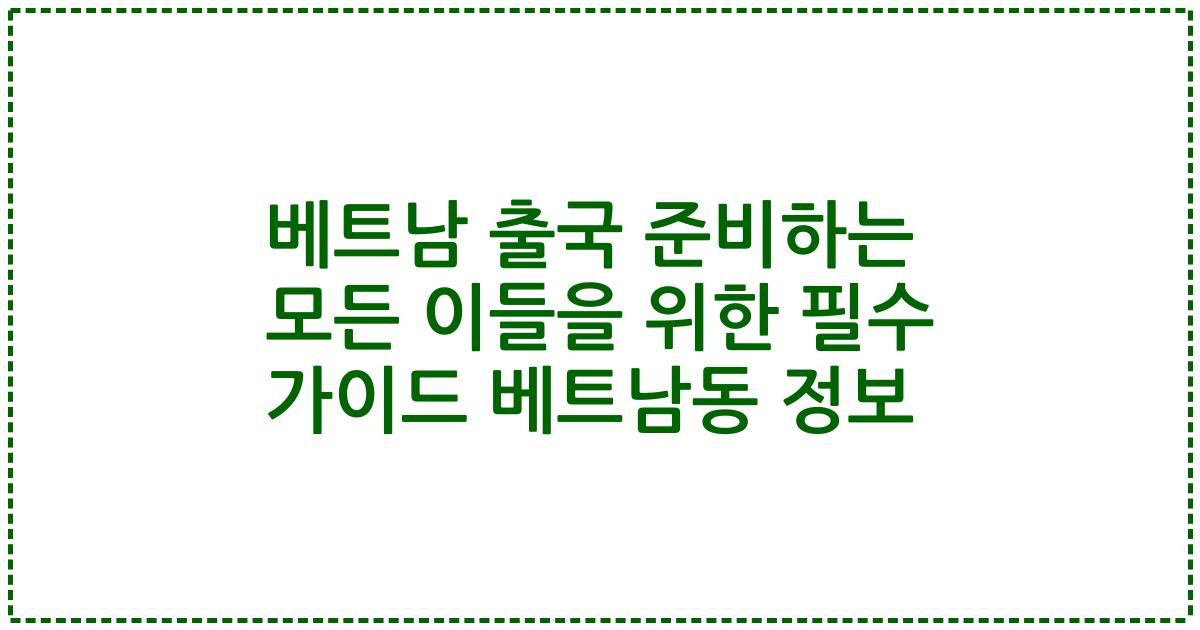 베트남 출국 준비하는 모든 이들을 위한 필수 가이드 베트남동 정보