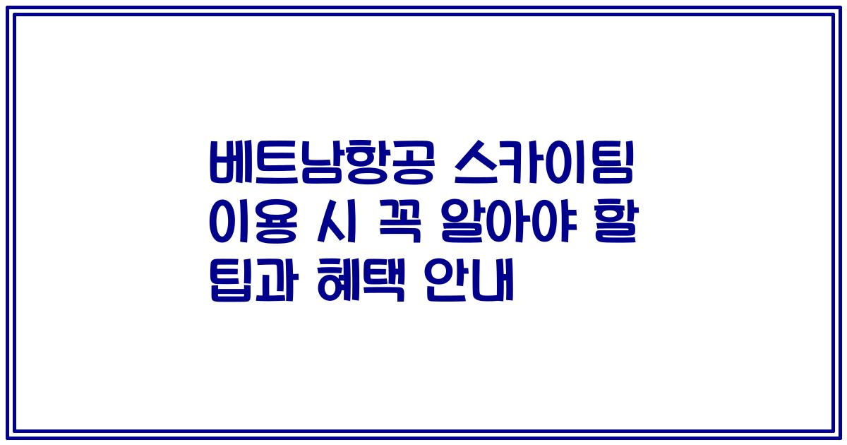 베트남항공 스카이팀 이용 시 꼭 알아야 할 팁과 혜택 안내