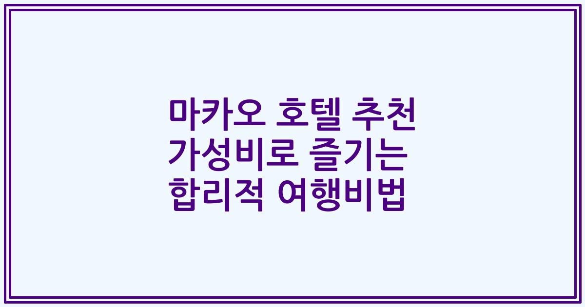 마카오 호텔 추천 가성비로 즐기는 합리적 여행비법
