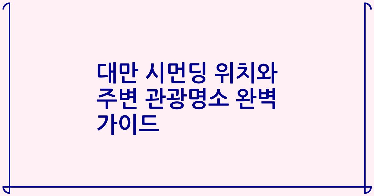 대만 시먼딩 위치와 주변 관광명소 완벽 가이드