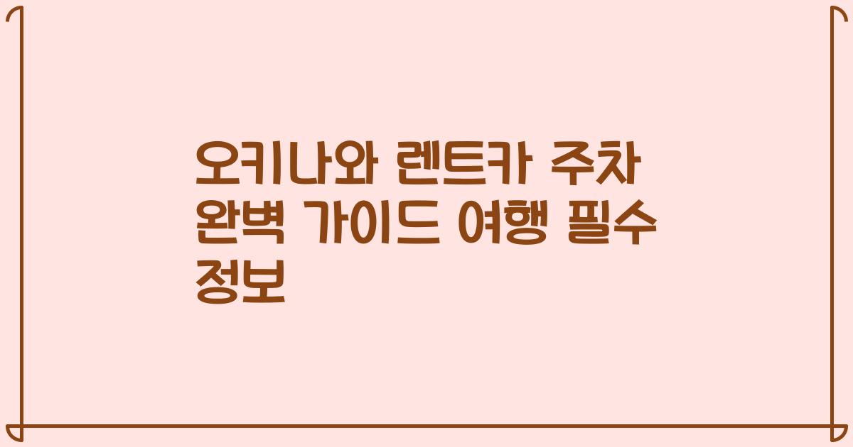 오키나와 렌트카 주차 완벽 가이드 여행 필수 정보