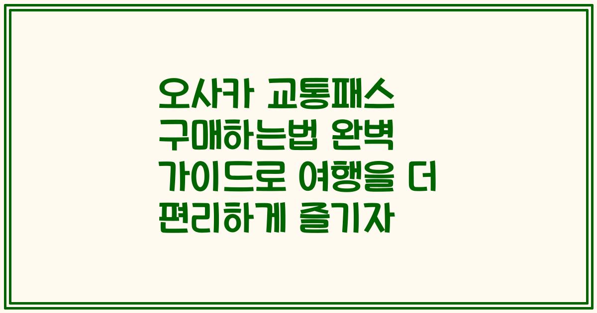 오사카 교통패스 구매하는법 완벽 가이드로 여행을 더 편리하게 즐기자