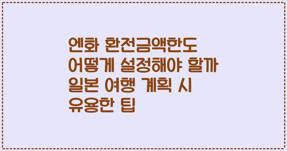 엔화 환전금액한도 어떻게 설정해야 할까 일본 여행 계획 시 유용한 팁