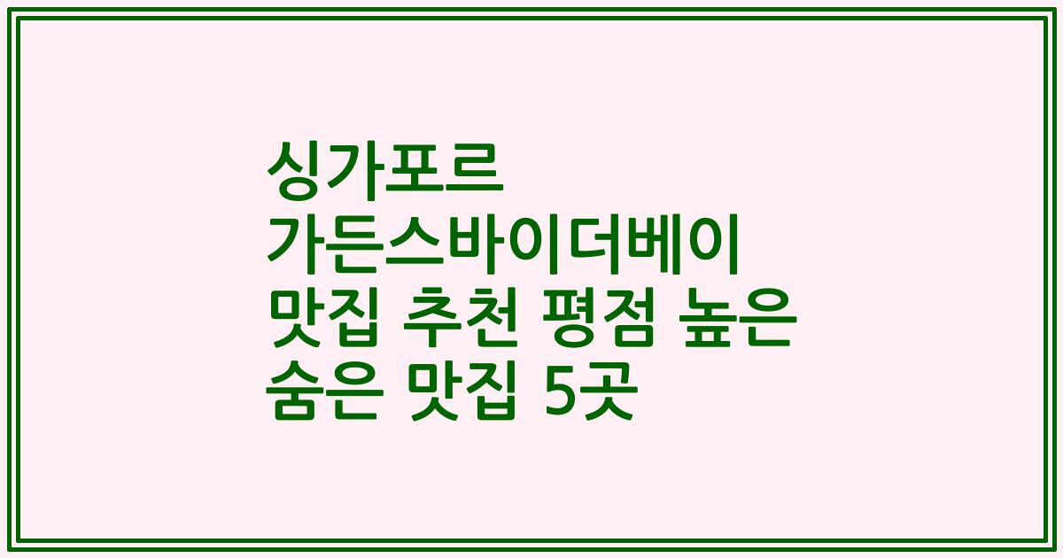 싱가포르 가든스바이더베이 맛집 추천 평점 높은 숨은 맛집 5곳