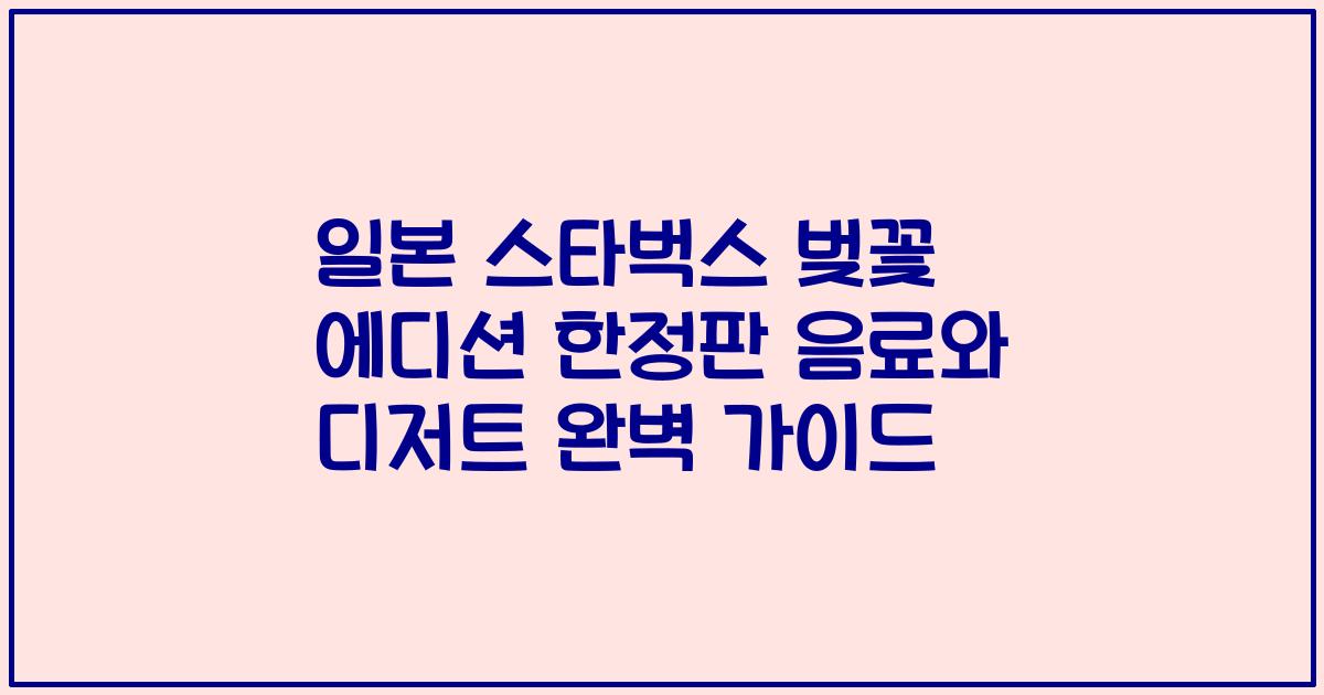 일본 스타벅스 벚꽃 에디션 한정판 음료와 디저트 완벽 가이드