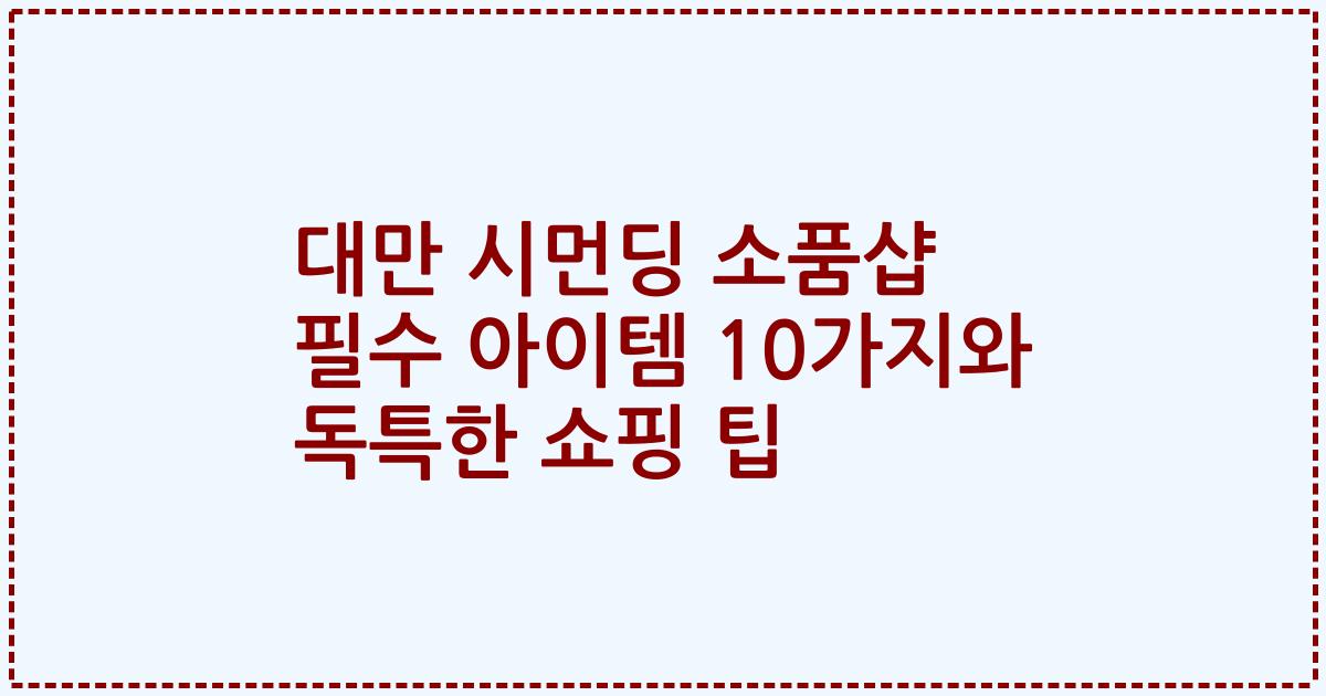 대만 시먼딩 소품샵 필수 아이템 10가지와 독특한 쇼핑 팁