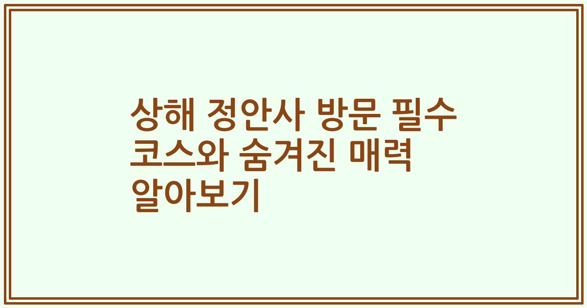 상해 정안사 방문 필수 코스와 숨겨진 매력 알아보기