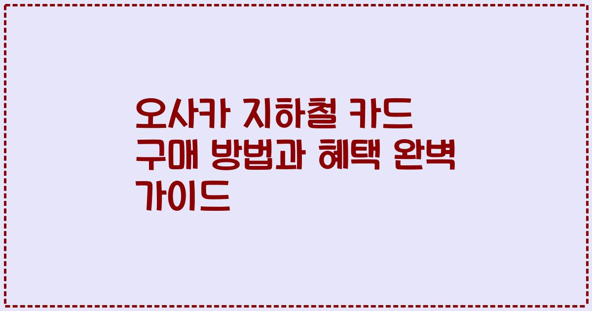 오사카 지하철 카드 구매 방법과 혜택 완벽 가이드