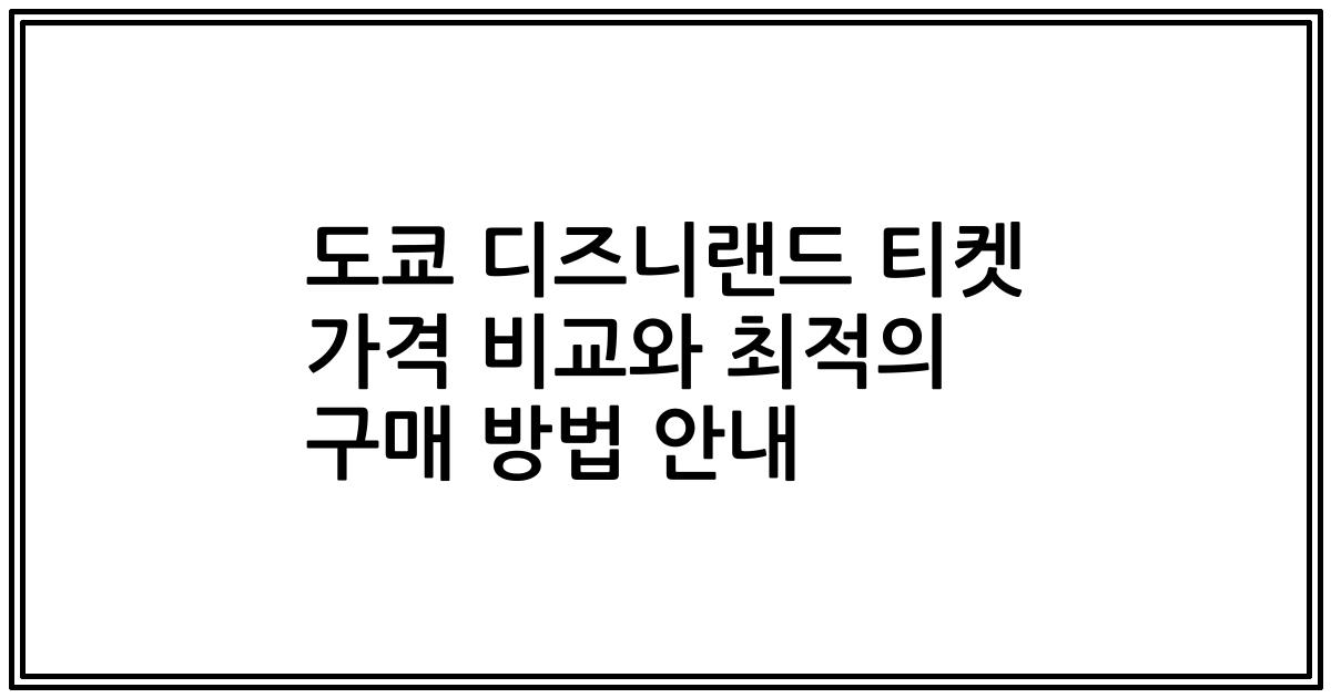도쿄 디즈니랜드 티켓 가격 비교와 최적의 구매 방법 안내