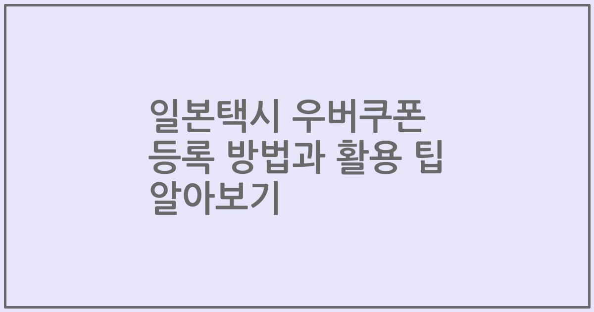 일본택시 우버쿠폰 등록 방법과 활용 팁 알아보기