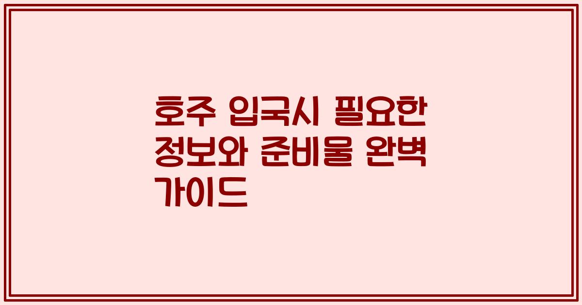 호주 입국시 필요한 정보와 준비물 완벽 가이드