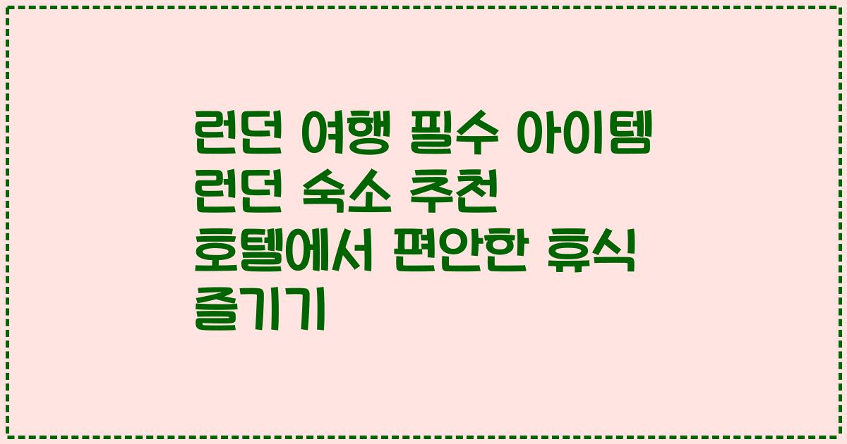 런던 여행 필수 아이템 런던 숙소 추천 호텔에서 편안한 휴식 즐기기
