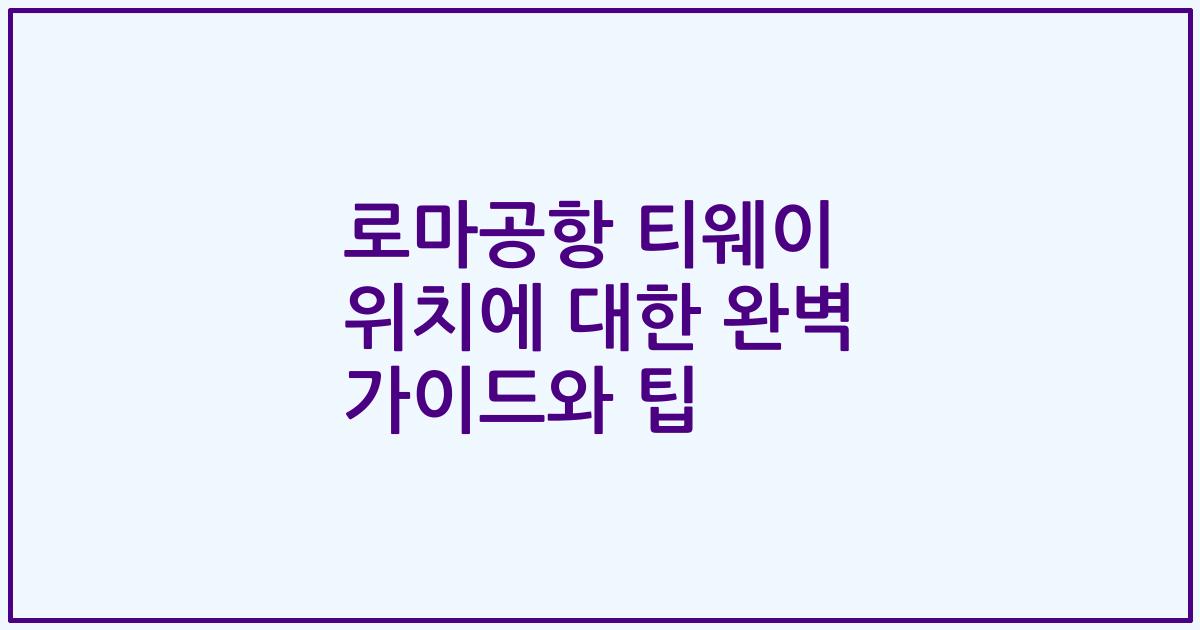 로마공항 티웨이 위치에 대한 완벽 가이드와 팁