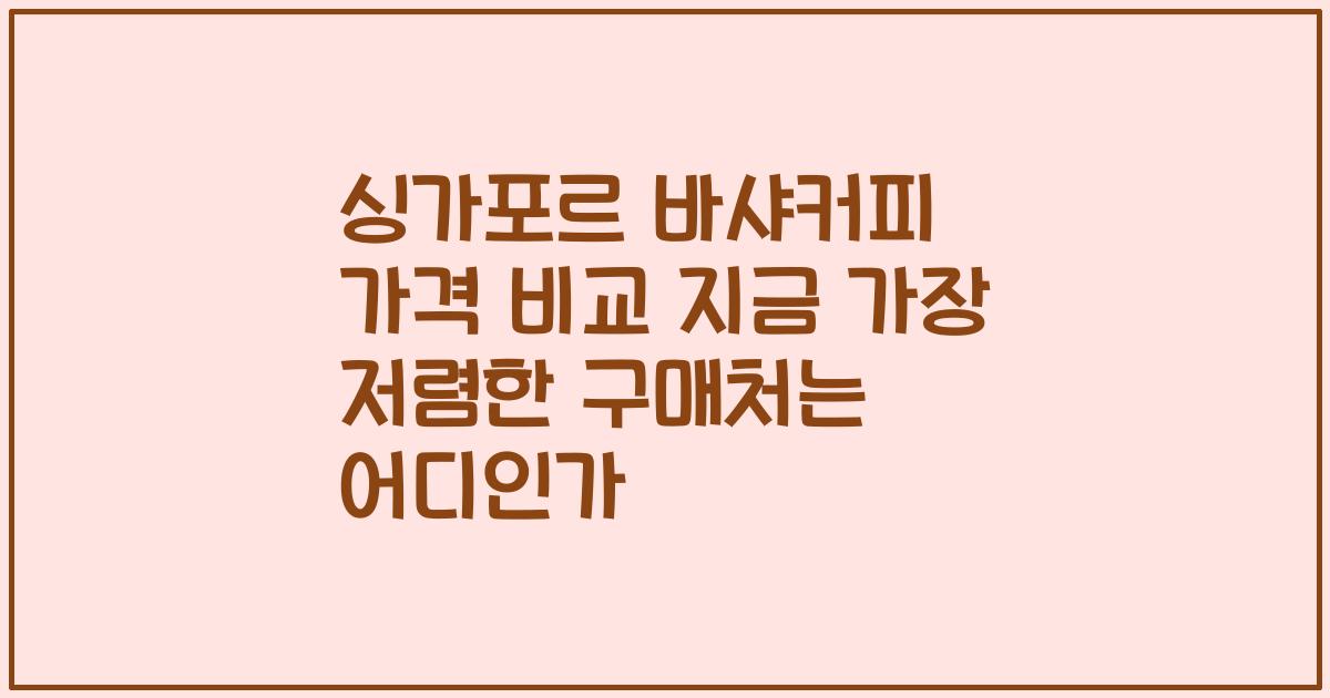 싱가포르 바샤커피 가격 비교 지금 가장 저렴한 구매처는 어디인가