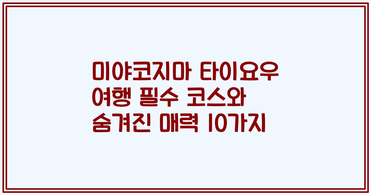 미야코지마 타이요우 여행 필수 코스와 숨겨진 매력 10가지
